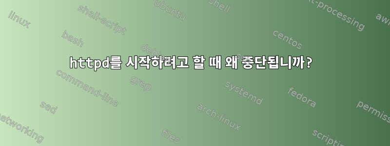 httpd를 시작하려고 할 때 왜 중단됩니까?