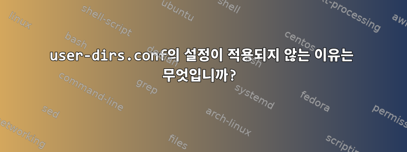 user-dirs.conf의 설정이 적용되지 않는 이유는 무엇입니까?