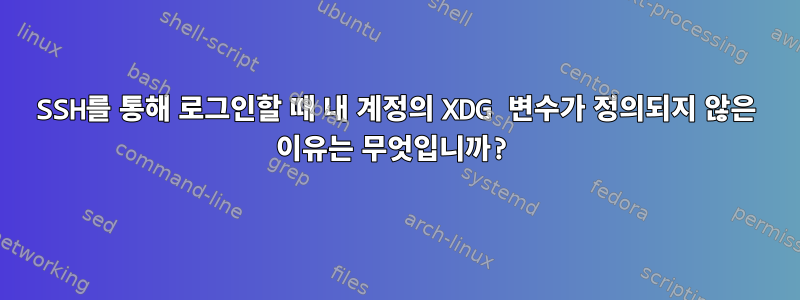 SSH를 통해 로그인할 때 내 계정의 XDG 변수가 정의되지 않은 이유는 무엇입니까?