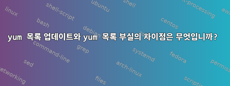 yum 목록 업데이트와 yum 목록 부실의 차이점은 무엇입니까?