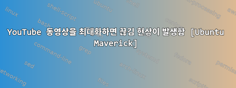 YouTube 동영상을 최대화하면 끊김 현상이 발생함 [Ubuntu Maverick]