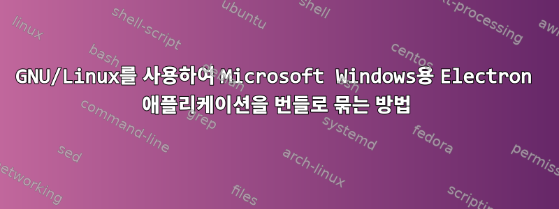 GNU/Linux를 사용하여 Microsoft Windows용 Electron 애플리케이션을 번들로 묶는 방법