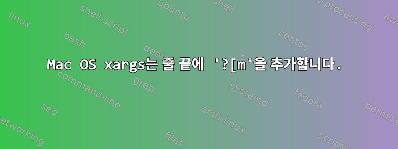 Mac OS xargs는 줄 끝에 '?[m'을 추가합니다.