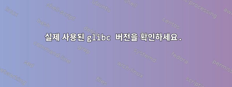 실제 사용된 glibc 버전을 확인하세요.