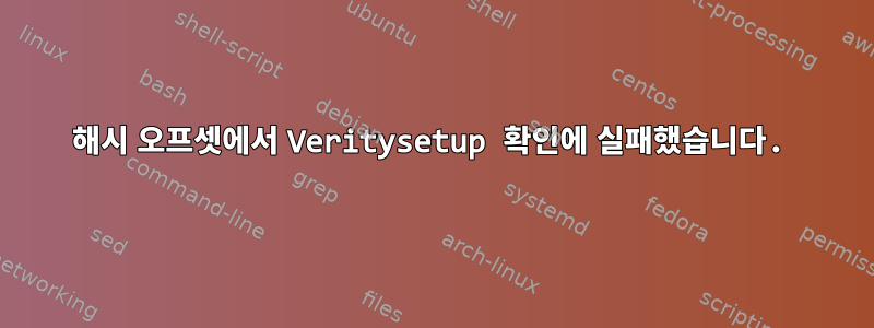 해시 오프셋에서 Veritysetup 확인에 실패했습니다.