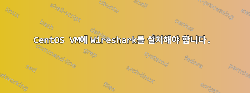 CentOS VM에 Wireshark를 설치해야 합니다.