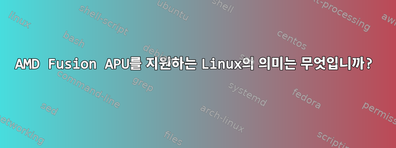 AMD Fusion APU를 지원하는 Linux의 의미는 무엇입니까?