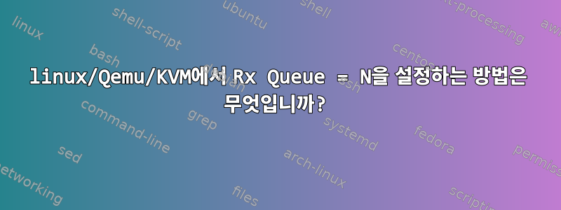 linux/Qemu/KVM에서 Rx Queue = N을 설정하는 방법은 무엇입니까?