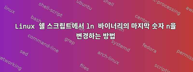 Linux 쉘 스크립트에서 ln 바이너리의 마지막 숫자 n을 변경하는 방법