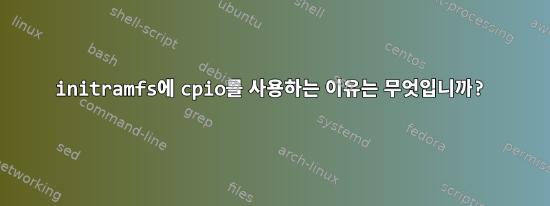 initramfs에 cpio를 사용하는 이유는 무엇입니까?