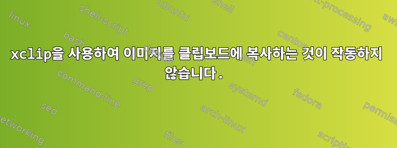 xclip을 사용하여 이미지를 클립보드에 복사하는 것이 작동하지 않습니다.