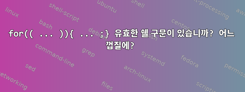 for(( ... )){ ... ;} 유효한 쉘 구문이 있습니까? 어느 껍질에?