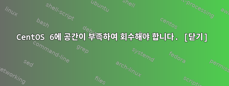 CentOS 6에 공간이 부족하여 회수해야 합니다. [닫기]