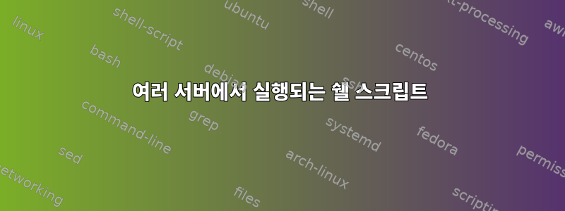 여러 서버에서 실행되는 쉘 스크립트