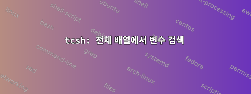 tcsh: 전체 배열에서 변수 검색