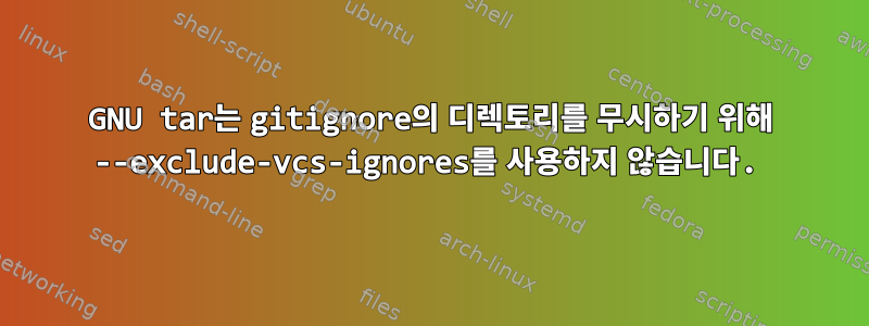 GNU tar는 gitignore의 디렉토리를 무시하기 위해 --exclude-vcs-ignores를 사용하지 않습니다.