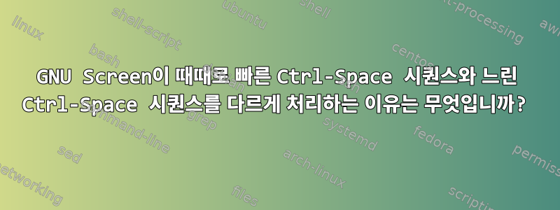 GNU Screen이 때때로 빠른 Ctrl-Space 시퀀스와 느린 Ctrl-Space 시퀀스를 다르게 처리하는 이유는 무엇입니까?