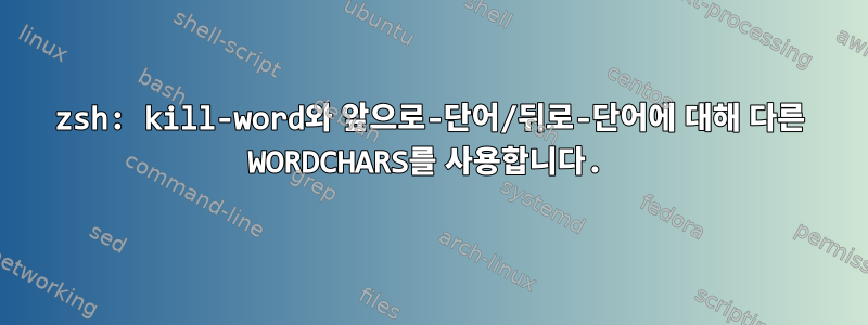 zsh: kill-word와 앞으로-단어/뒤로-단어에 대해 다른 WORDCHARS를 사용합니다.