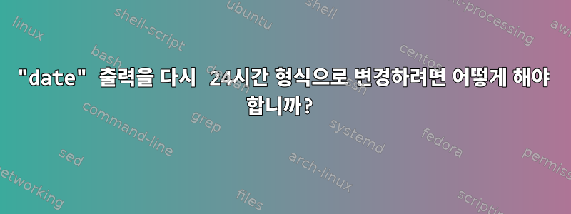 "date" 출력을 다시 24시간 형식으로 변경하려면 어떻게 해야 합니까?