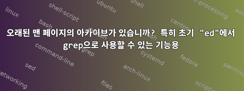 오래된 맨 페이지의 아카이브가 있습니까? 특히 초기 "ed"에서 grep으로 사용할 수 있는 기능용