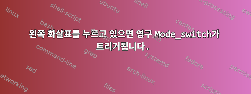 왼쪽 화살표를 누르고 있으면 영구 Mode_switch가 트리거됩니다.