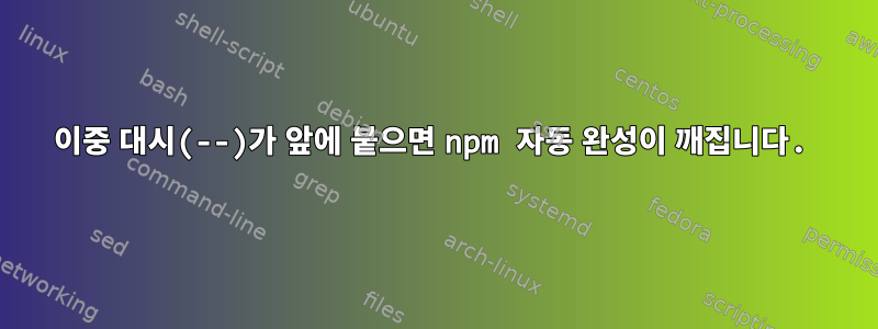 이중 대시(--)가 앞에 붙으면 npm 자동 완성이 깨집니다.