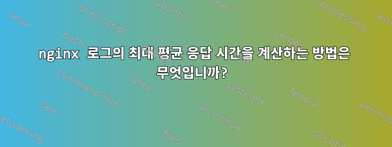 nginx 로그의 최대 평균 응답 시간을 계산하는 방법은 무엇입니까?