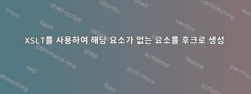 XSLT를 사용하여 해당 요소가 없는 요소를 후크로 생성