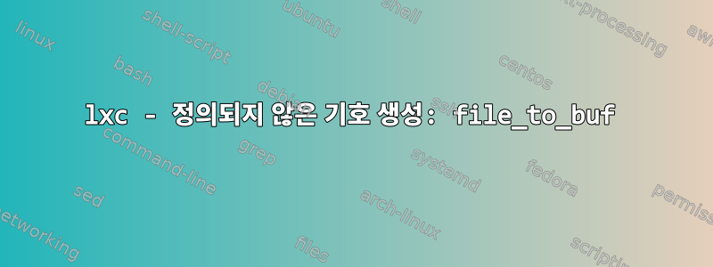 lxc - 정의되지 않은 기호 생성: file_to_buf