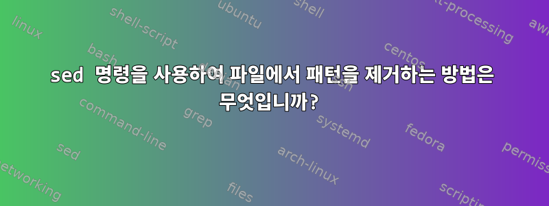 sed 명령을 사용하여 파일에서 패턴을 제거하는 방법은 무엇입니까?