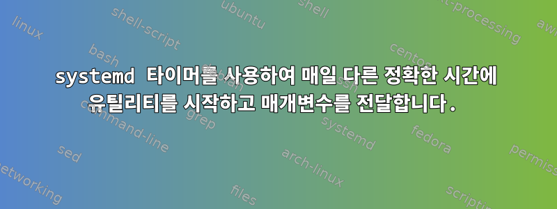 systemd 타이머를 사용하여 매일 다른 정확한 시간에 유틸리티를 시작하고 매개변수를 전달합니다.