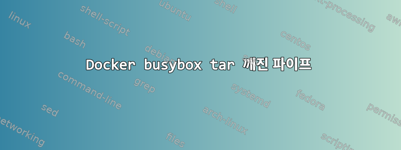 Docker busybox tar 깨진 파이프