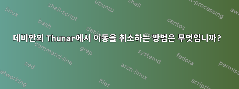 데비안의 Thunar에서 이동을 취소하는 방법은 무엇입니까?