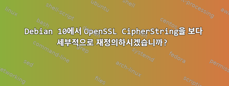 Debian 10에서 OpenSSL CipherString을 보다 세부적으로 재정의하시겠습니까?