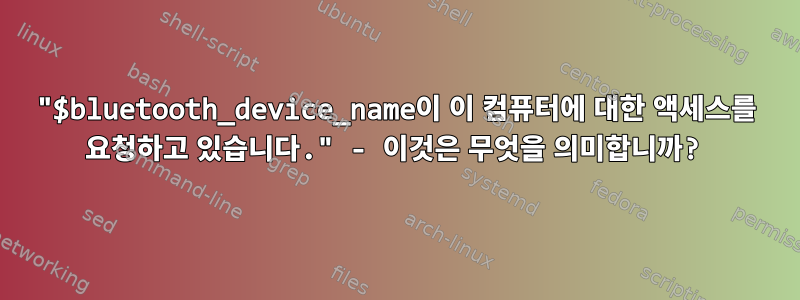 "$bluetooth_device_name이 이 컴퓨터에 대한 액세스를 요청하고 있습니다." - 이것은 무엇을 의미합니까?