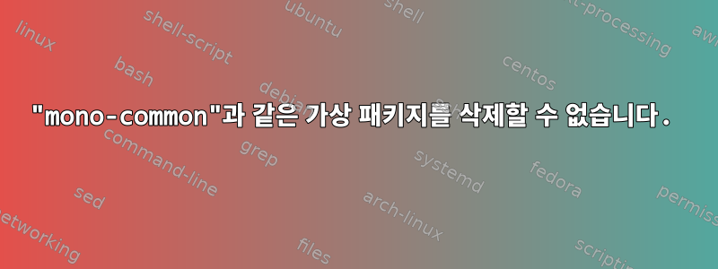 "mono-common"과 같은 가상 패키지를 삭제할 수 없습니다.