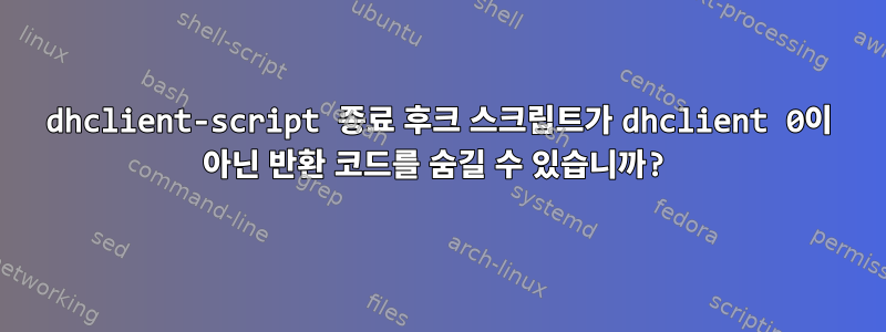 dhclient-script 종료 후크 스크립트가 dhclient 0이 아닌 반환 코드를 숨길 수 있습니까?