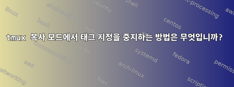 tmux 복사 모드에서 태그 지정을 중지하는 방법은 무엇입니까?