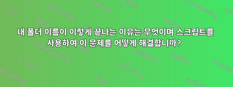 내 폴더 이름이 이렇게 끝나는 이유는 무엇이며 스크립트를 사용하여 이 문제를 어떻게 해결합니까?