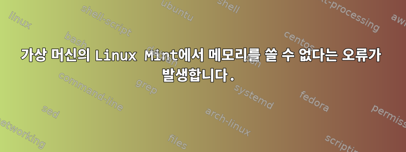 가상 머신의 Linux Mint에서 메모리를 쓸 수 없다는 오류가 발생합니다.