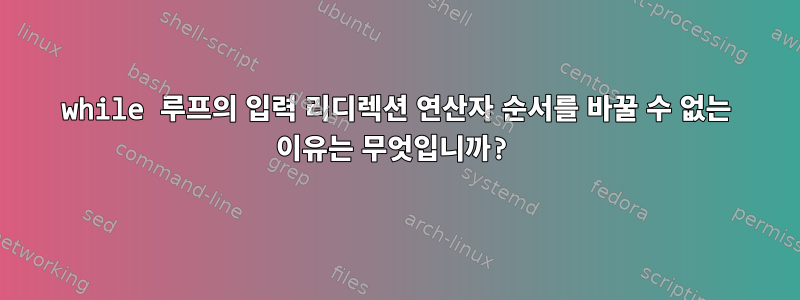 while 루프의 입력 리디렉션 연산자 순서를 바꿀 수 없는 이유는 무엇입니까?