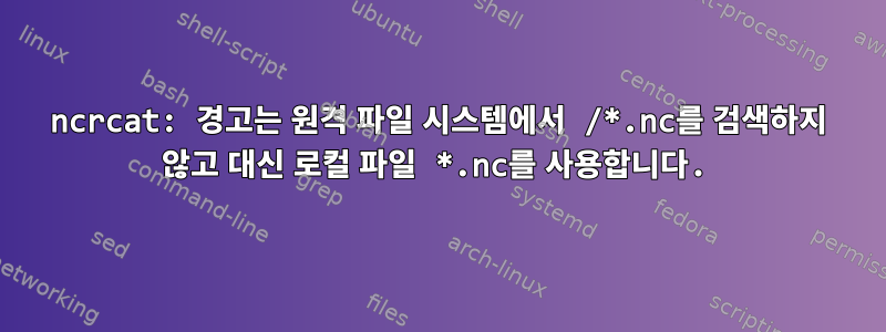 ncrcat: 경고는 원격 파일 시스템에서 /*.nc를 검색하지 않고 대신 로컬 파일 *.nc를 사용합니다.