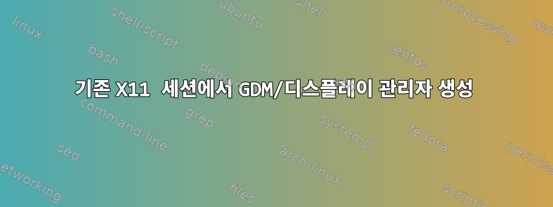 기존 X11 세션에서 GDM/디스플레이 관리자 생성