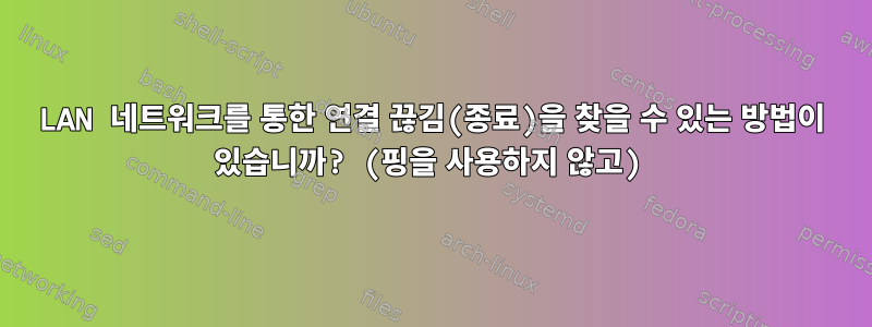 LAN 네트워크를 통한 연결 끊김(종료)을 찾을 수 있는 방법이 있습니까? (핑을 사용하지 않고)