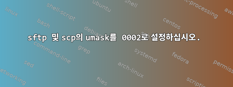 sftp 및 scp의 umask를 0002로 설정하십시오.