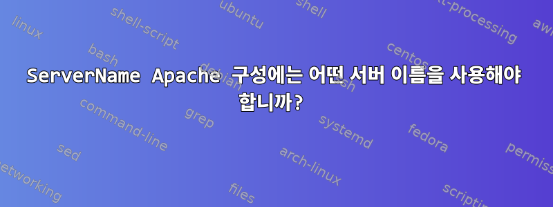 ServerName Apache 구성에는 어떤 서버 이름을 사용해야 합니까?