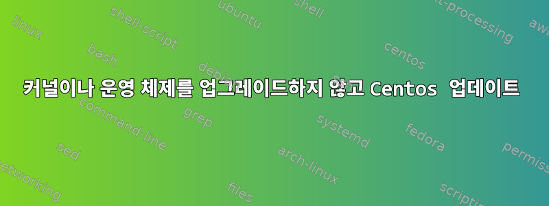 커널이나 운영 체제를 업그레이드하지 않고 Centos 업데이트