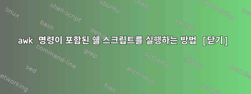 awk 명령이 포함된 쉘 스크립트를 실행하는 방법 [닫기]