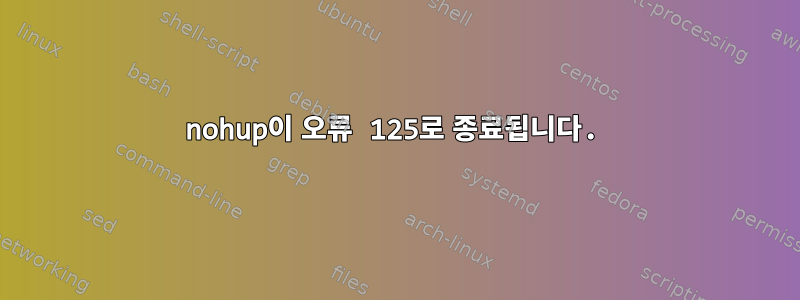 nohup이 오류 125로 종료됩니다.