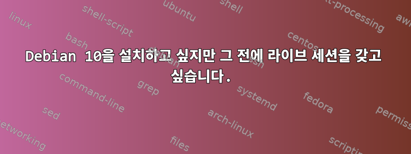 Debian 10을 설치하고 싶지만 그 전에 라이브 세션을 갖고 싶습니다.